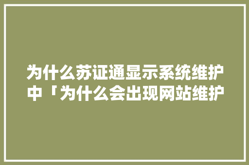 为什么苏证通显示系统维护中「为什么会出现网站维护中的问题」 为什么苏证通显示系统维护中「为什么会出现网站维护中的问题」 百度SEO
