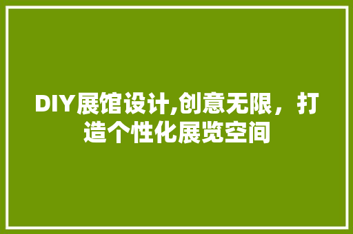 DIY展馆设计,创意无限，打造个性化展览空间 GoogleSEO