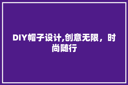 DIY帽子设计,创意无限，时尚随行 必应SEO