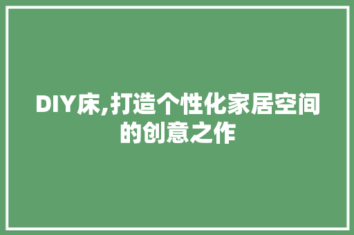 DIY床,打造个性化家居空间的创意之作 神马SEO
