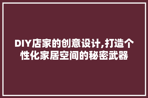 DIY店家的创意设计,打造个性化家居空间的秘密武器 神马SEO