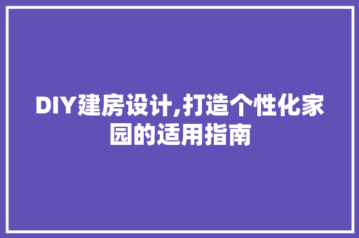 DIY建房设计,打造个性化家园的适用指南