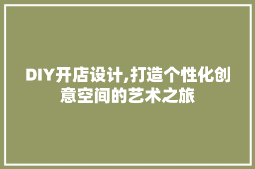 DIY开店设计,打造个性化创意空间的艺术之旅
