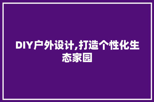 DIY户外设计,打造个性化生态家园 GoogleSEO