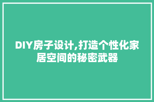 DIY房子设计,打造个性化家居空间的秘密武器 百度SEO