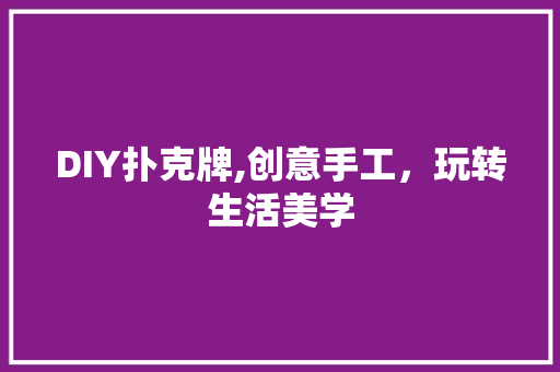DIY扑克牌,创意手工，玩转生活美学 百度SEO
