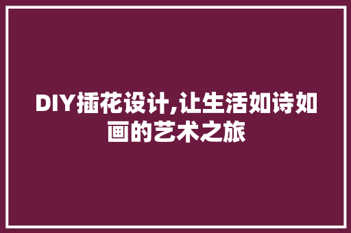 DIY插花设计,让生活如诗如画的艺术之旅 搜狗SEO