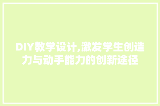 DIY教学设计,激发学生创造力与动手能力的创新途径 搜狗SEO