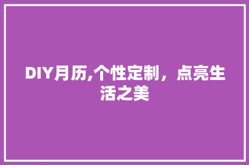 DIY月历,个性定制，点亮生活之美 搜狗SEO