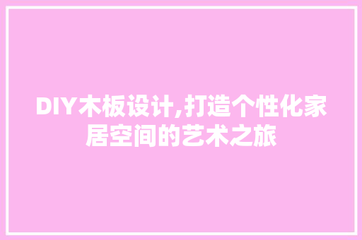 DIY木板设计,打造个性化家居空间的艺术之旅 百度SEO