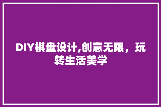 DIY棋盘设计,创意无限，玩转生活美学 必应SEO