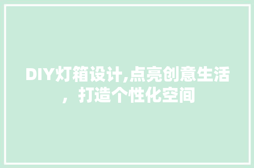 DIY灯箱设计,点亮创意生活，打造个性化空间 神马SEO
