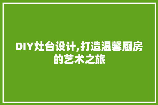 DIY灶台设计,打造温馨厨房的艺术之旅 百度SEO