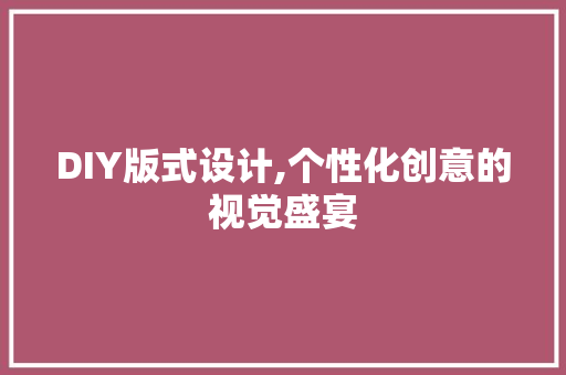 DIY版式设计,个性化创意的视觉盛宴 搜狗SEO