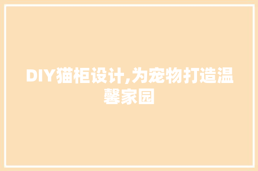 DIY猫柜设计,为宠物打造温馨家园 神马SEO