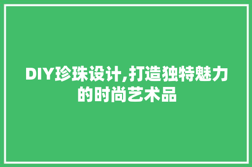 DIY珍珠设计,打造独特魅力的时尚艺术品 百度SEO