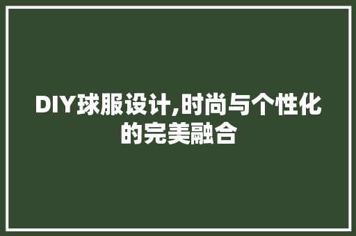 DIY球服设计,时尚与个性化的完美融合 GoogleSEO