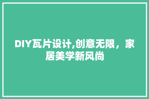 DIY瓦片设计,创意无限，家居美学新风尚 百度SEO