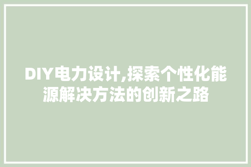 DIY电力设计,探索个性化能源解决方法的创新之路 GoogleSEO