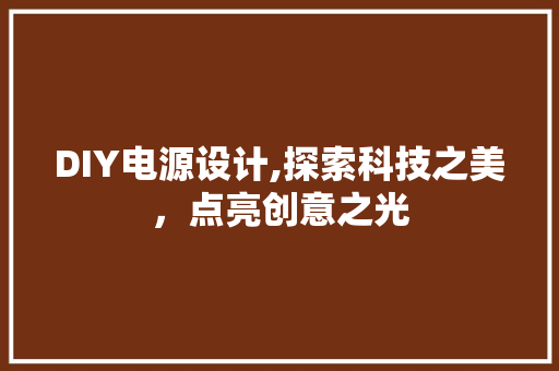 DIY电源设计,探索科技之美，点亮创意之光 神马SEO