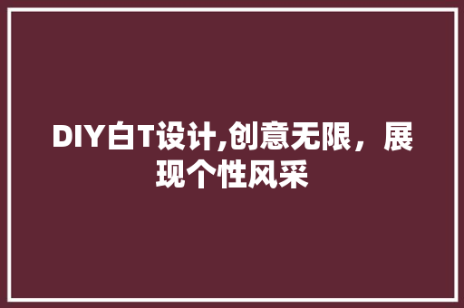 DIY白T设计,创意无限，展现个性风采