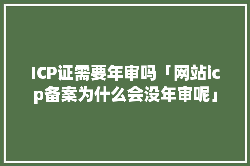 ICP证需要年审吗「网站icp备案为什么会没年审呢」 ICP证需要年审吗「网站icp备案为什么会没年审呢」 必应SEO