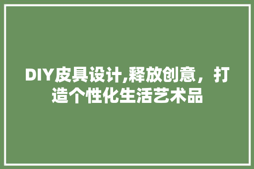 DIY皮具设计,释放创意，打造个性化生活艺术品 GoogleSEO