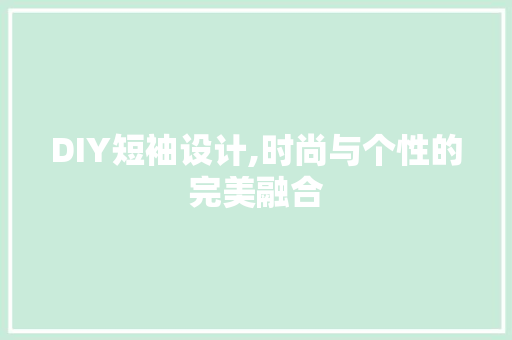 DIY短袖设计,时尚与个性的完美融合 必应SEO