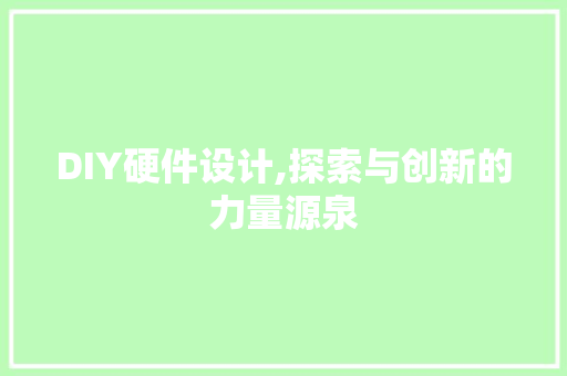 DIY硬件设计,探索与创新的力量源泉 搜狗SEO