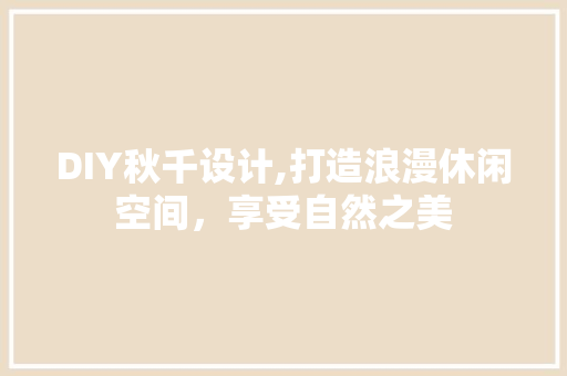 DIY秋千设计,打造浪漫休闲空间，享受自然之美 百度SEO