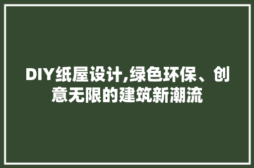 DIY纸屋设计,绿色环保、创意无限的建筑新潮流 搜狗SEO
