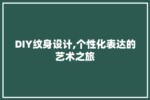 DIY纹身设计,个性化表达的艺术之旅 百度SEO