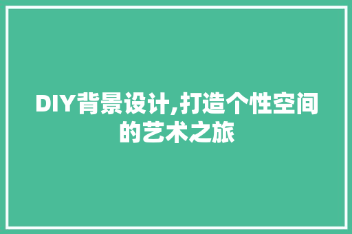 DIY背景设计,打造个性空间的艺术之旅 必应SEO