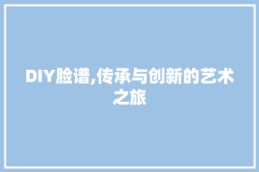 DIY脸谱,传承与创新的艺术之旅 必应SEO