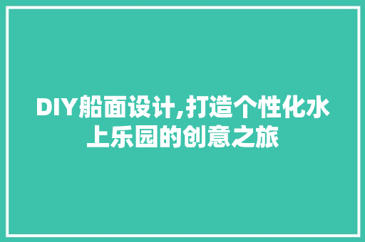 DIY船面设计,打造个性化水上乐园的创意之旅 神马SEO