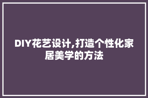 DIY花艺设计,打造个性化家居美学的方法 搜狗SEO