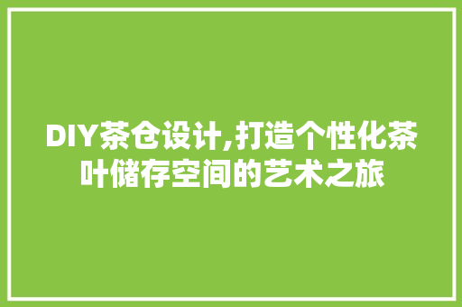 DIY茶仓设计,打造个性化茶叶储存空间的艺术之旅 百度SEO