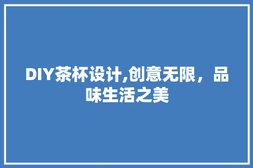 DIY茶杯设计,创意无限，品味生活之美 神马SEO