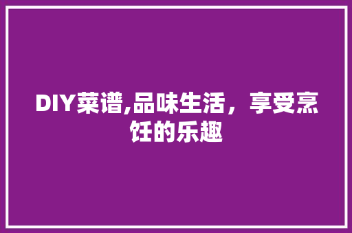 DIY菜谱,品味生活，享受烹饪的乐趣 神马SEO