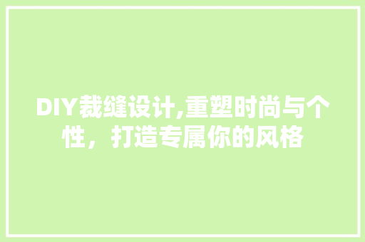 DIY裁缝设计,重塑时尚与个性，打造专属你的风格 搜狗SEO