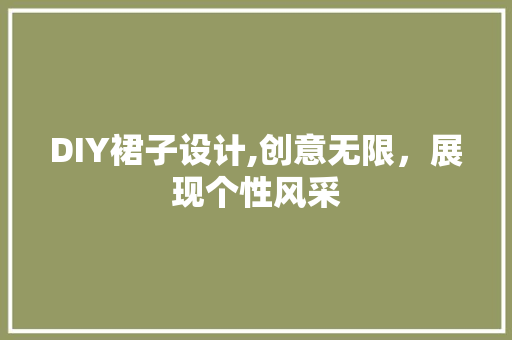 DIY裙子设计,创意无限，展现个性风采 必应SEO