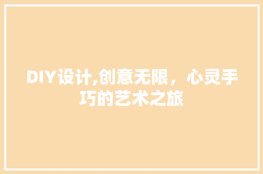 DIY设计,创意无限，心灵手巧的艺术之旅 搜狗SEO
