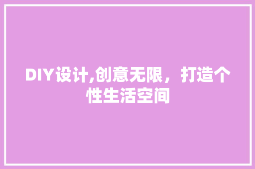DIY设计,创意无限，打造个性生活空间 必应SEO