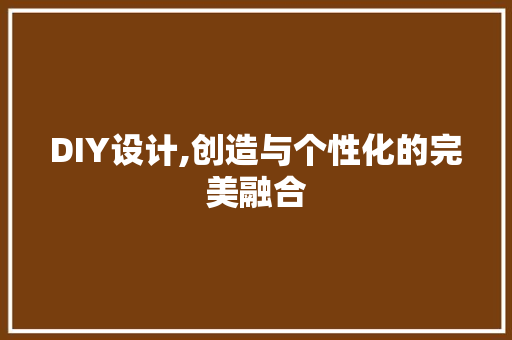 DIY设计,创造与个性化的完美融合 必应SEO