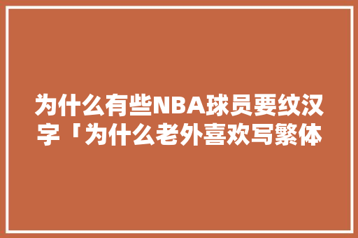 为什么有些NBA球员要纹汉字「为什么老外喜欢写繁体字呢」 为什么有些NBA球员要纹汉字「为什么老外喜欢写繁体字呢」 神马SEO