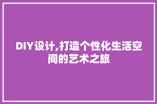 DIY设计,打造个性化生活空间的艺术之旅 神马SEO