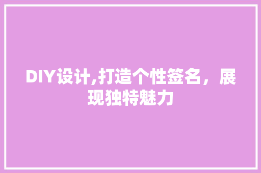 DIY设计,打造个性签名，展现独特魅力 GoogleSEO