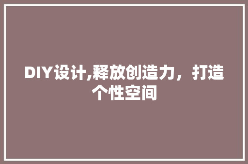 DIY设计,释放创造力，打造个性空间 百度SEO