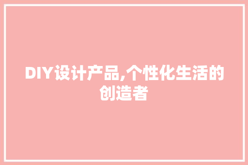 DIY设计产品,个性化生活的创造者 必应SEO