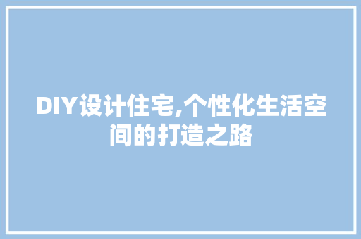 DIY设计住宅,个性化生活空间的打造之路 GoogleSEO